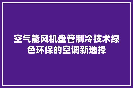 空气能风机盘管制冷技术绿色环保的空调新选择 综合便民