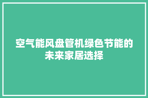 空气能风盘管机绿色节能的未来家居选择 综合便民