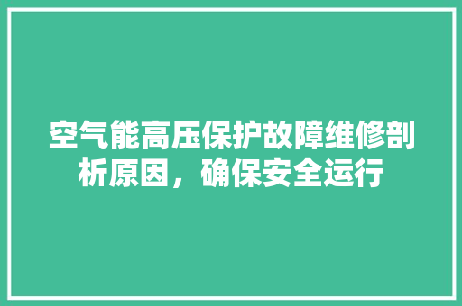 空气能高压保护故障维修剖析原因，确保安全运行 综合便民