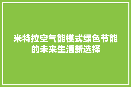 米特拉空气能模式绿色节能的未来生活新选择 汽车维修