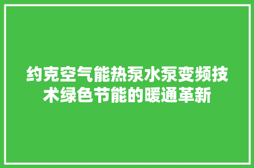 约克空气能热泵水泵变频技术绿色节能的暖通革新 厨房维修