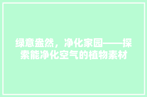 绿意盎然，净化家园——探索能净化空气的植物素材 墙体维修