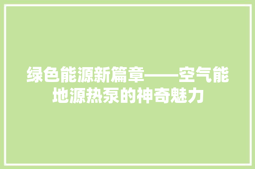 绿色能源新篇章——空气能地源热泵的神奇魅力 家电维修