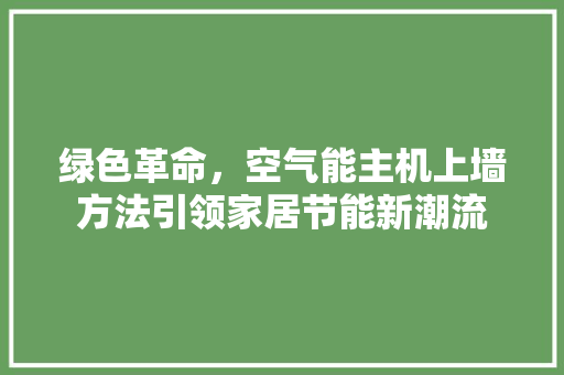 绿色革命，空气能主机上墙方法引领家居节能新潮流 厨房维修