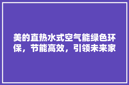美的直热水式空气能绿色环保，节能高效，引领未来家居生活 汽车维修
