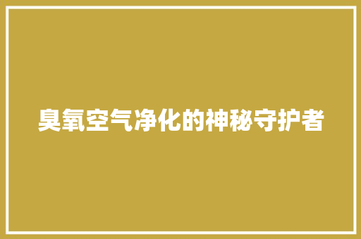 臭氧空气净化的神秘守护者 汽车维修