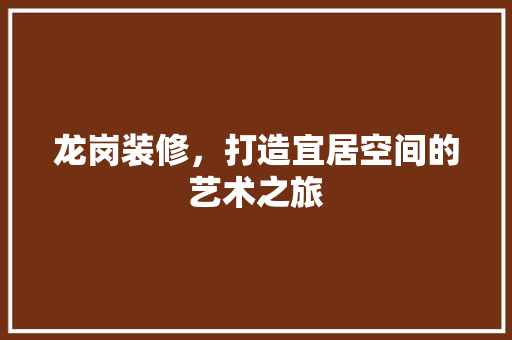 龙岗装修，打造宜居空间的艺术之旅 龙岗装修，打造宜居空间的艺术之旅 厨房维修