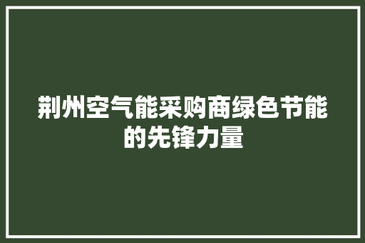 荆州空气能采购商绿色节能的先锋力量 综合便民