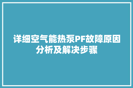 详细空气能热泵PF故障原因分析及解决步骤 汽车维修