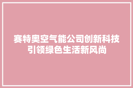 赛特奥空气能公司创新科技引领绿色生活新风尚 家电维修