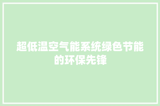 超低温空气能系统绿色节能的环保先锋