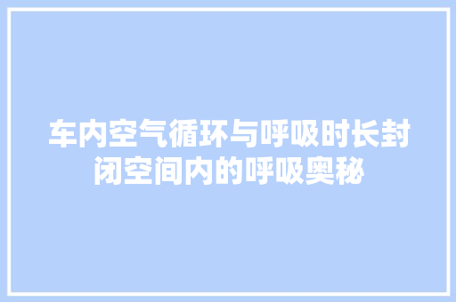 车内空气循环与呼吸时长封闭空间内的呼吸奥秘