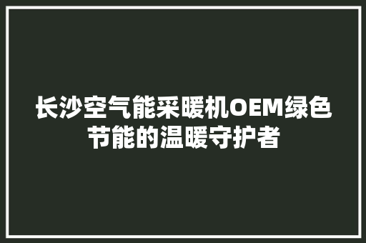 长沙空气能采暖机OEM绿色节能的温暖守护者 墙体维修