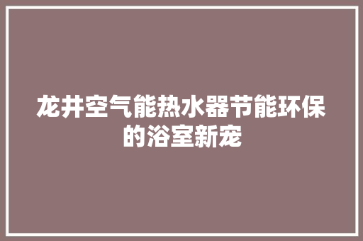 龙井空气能热水器节能环保的浴室新宠 汽车维修