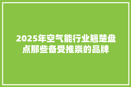 2025年空气能行业翘楚盘点那些备受推崇的品牌 综合便民