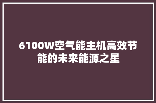 6100W空气能主机高效节能的未来能源之星 厨房维修