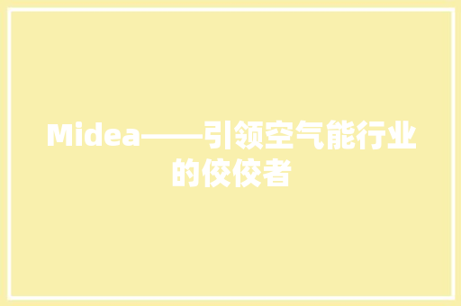 Midea——引领空气能行业的佼佼者 家电维修