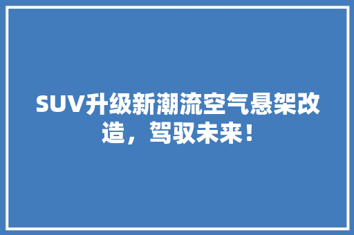 SUV升级新潮流空气悬架改造，驾驭未来！ 家电维修