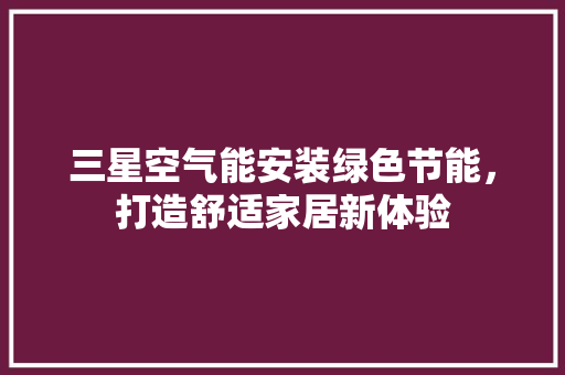 三星空气能安装绿色节能，打造舒适家居新体验 家电维修