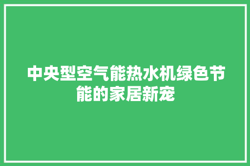 中央型空气能热水机绿色节能的家居新宠
