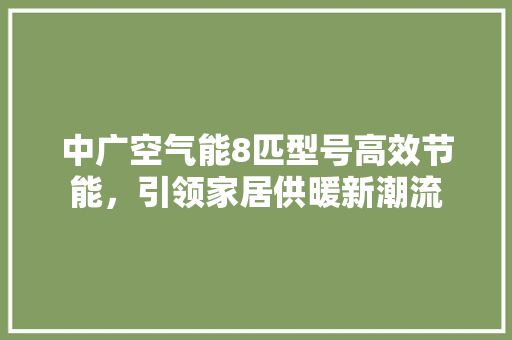 中广空气能8匹型号高效节能，引领家居供暖新潮流
