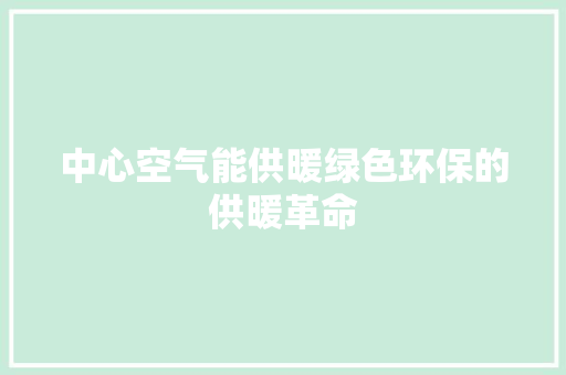 中心空气能供暖绿色环保的供暖革命