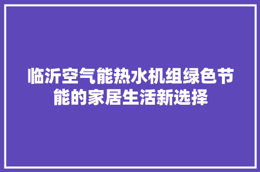 临沂空气能热水机组绿色节能的家居生活新选择