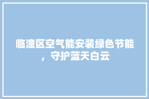 临潼区空气能安装绿色节能，守护蓝天白云