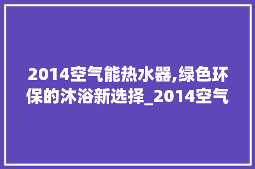 2014空气能热水器,绿色环保的沐浴新选择_2014空气能热水器 2014空气能热水器,绿色环保的沐浴新选择_2014空气能热水器 墙体维修