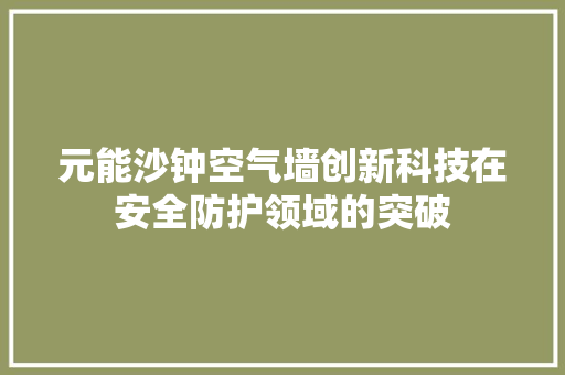 元能沙钟空气墙创新科技在安全防护领域的突破