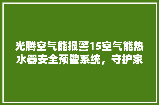 光腾空气能报警15空气能热水器安全预警系统，守护家庭温暖与安全