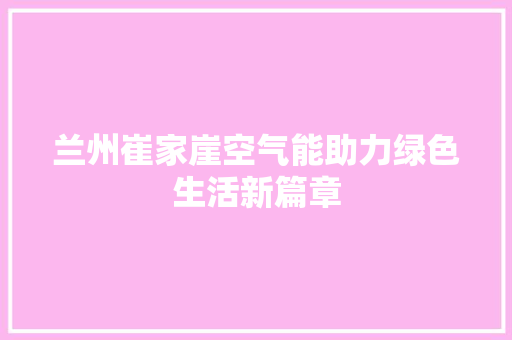 兰州崔家崖空气能助力绿色生活新篇章 厨房维修