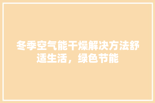 冬季空气能干燥解决方法舒适生活，绿色节能 汽车维修