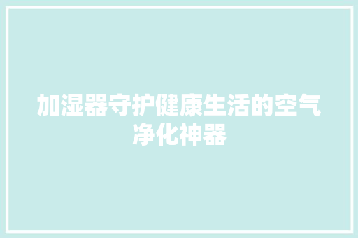 加湿器守护健康生活的空气净化神器