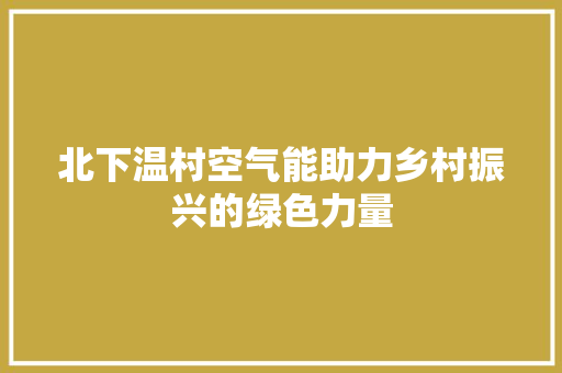 北下温村空气能助力乡村振兴的绿色力量