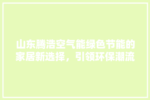 山东腾浩空气能绿色节能的家居新选择，引领环保潮流