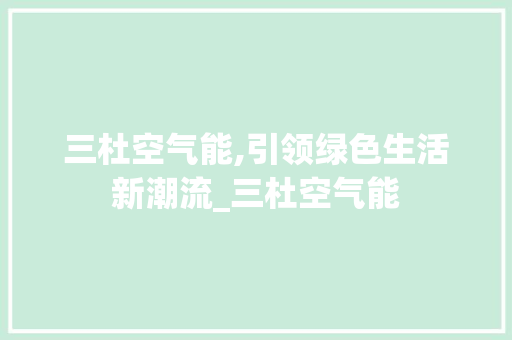 三杜空气能,引领绿色生活新潮流_三杜空气能 三杜空气能,引领绿色生活新潮流_三杜空气能 家电维修
