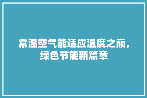 常温空气能适应温度之巅，绿色节能新篇章