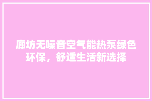 廊坊无噪音空气能热泵绿色环保，舒适生活新选择 厨房维修