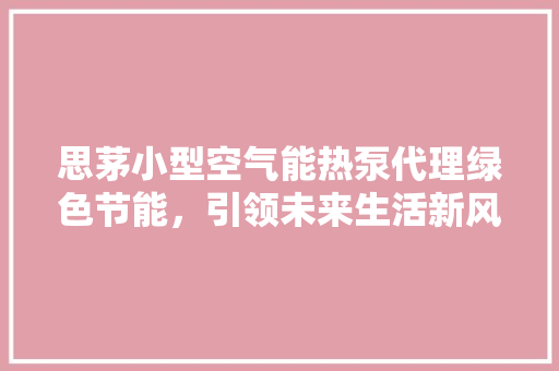 思茅小型空气能热泵代理绿色节能，引领未来生活新风尚