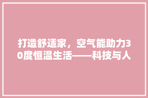 打造舒适家，空气能助力30度恒温生活——科技与人文的完美融合