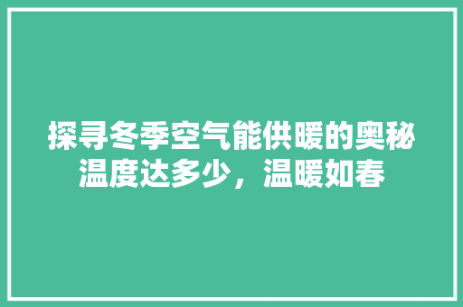 探寻冬季空气能供暖的奥秘温度达多少，温暖如春