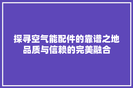 探寻空气能配件的靠谱之地品质与信赖的完美融合