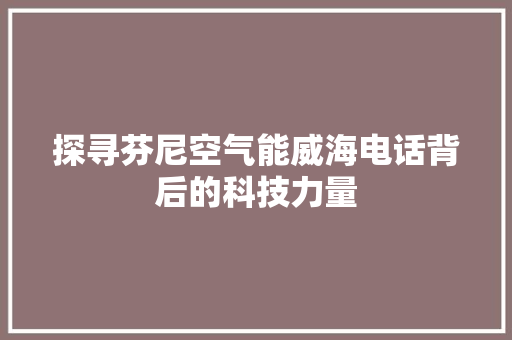 探寻芬尼空气能威海电话背后的科技力量