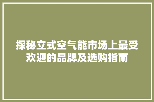 探秘立式空气能市场上最受欢迎的品牌及选购指南