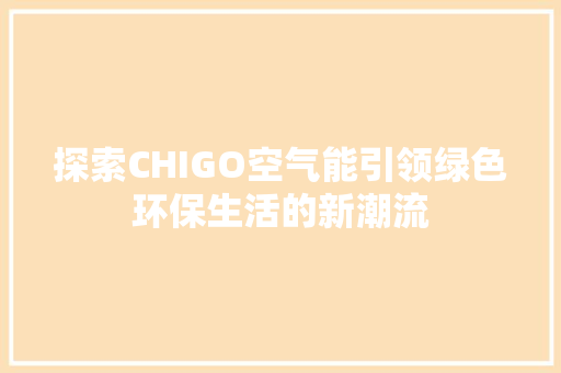 探索CHIGO空气能引领绿色环保生活的新潮流