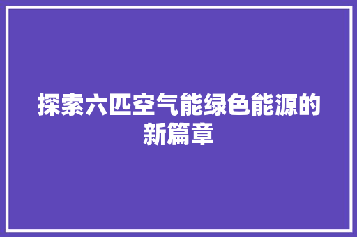 探索六匹空气能绿色能源的新篇章