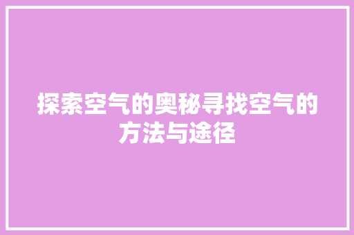 探索空气的奥秘寻找空气的方法与途径