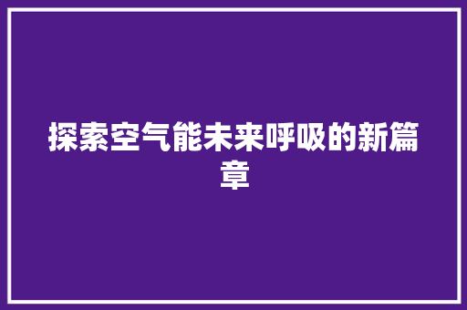 探索空气能未来呼吸的新篇章