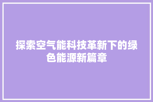 探索空气能科技革新下的绿色能源新篇章